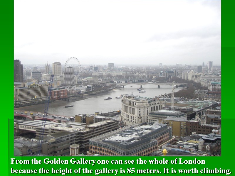 From the Golden Gallery one can see the whole of London because the height